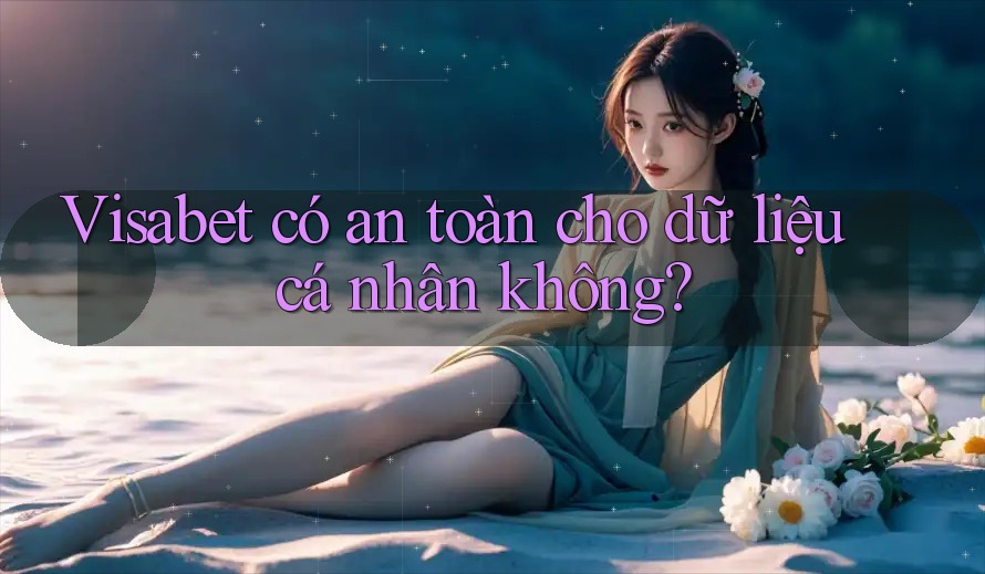 Visabet có an toàn cho dữ liệu cá nhân không? Visabet có an toàn cho dữ liệu cá nhân không?