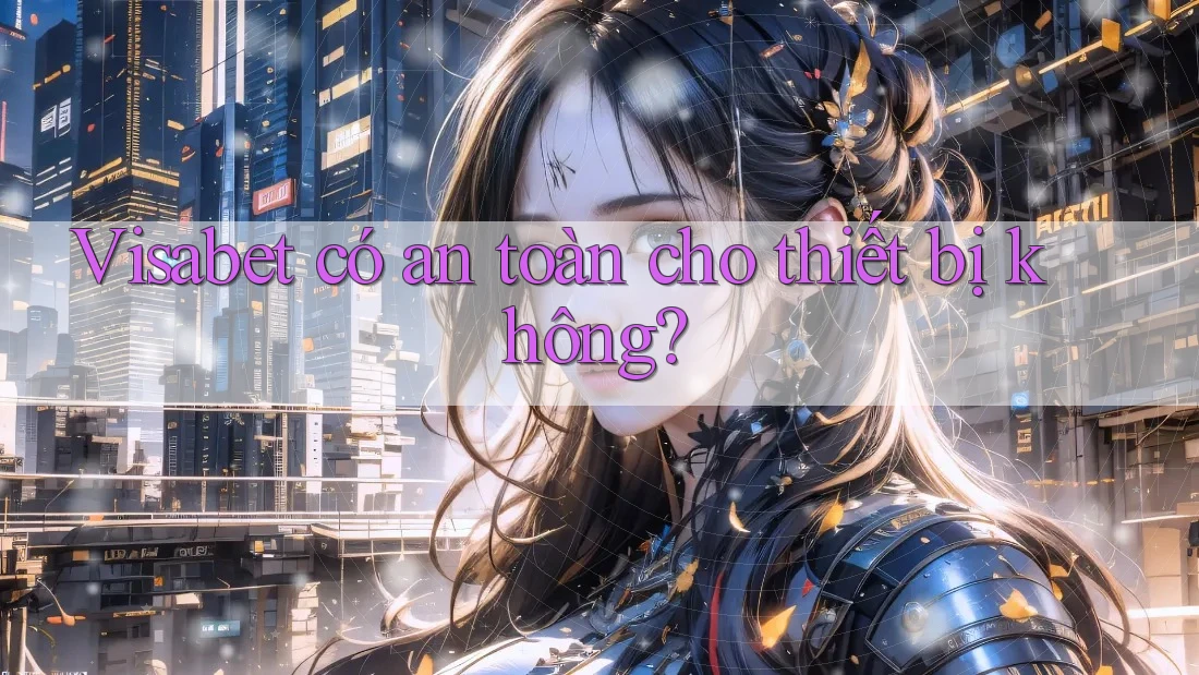 Visabet có an toàn cho thiết bị không? Visabet có an toàn cho thiết bị không?