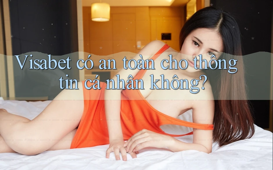 Visabet có an toàn cho thông tin cá nhân không?