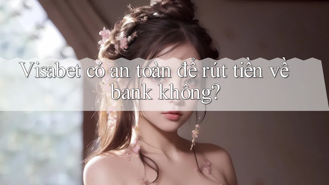 Visabet có an toàn để rút tiền về bank không? Visabet có an toàn để rút tiền về bank không?