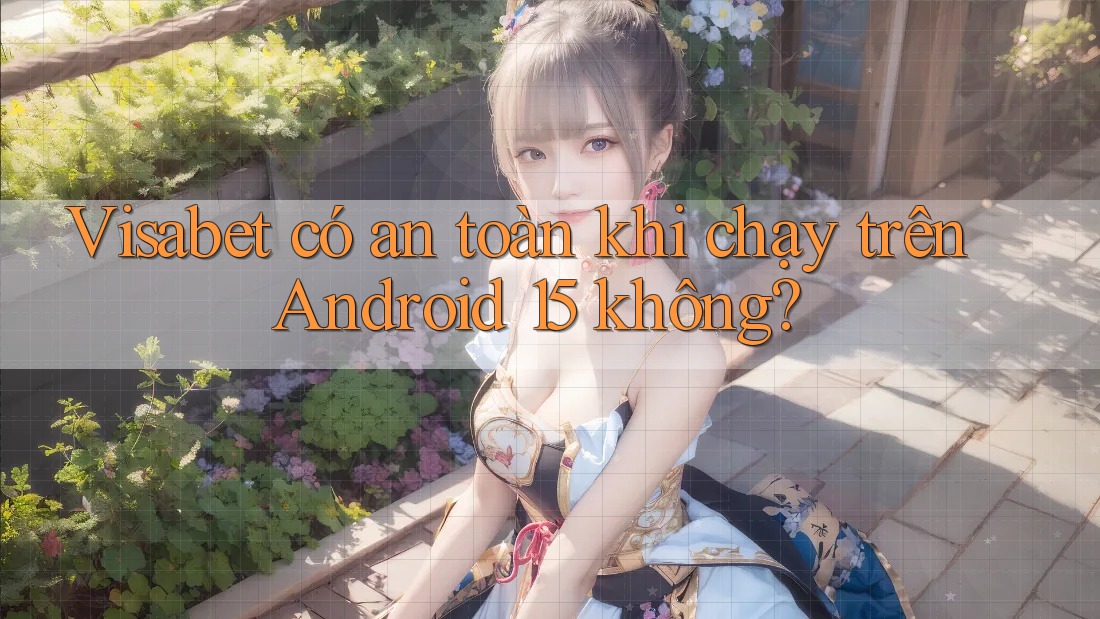 Visabet có an toàn khi chạy trên Android 15 không? Visabet có an toàn khi chạy trên Android 15 không?