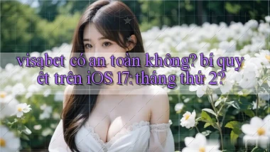 visabet có an toàn không bí quyết trên iOS 17 tháng thứ 2