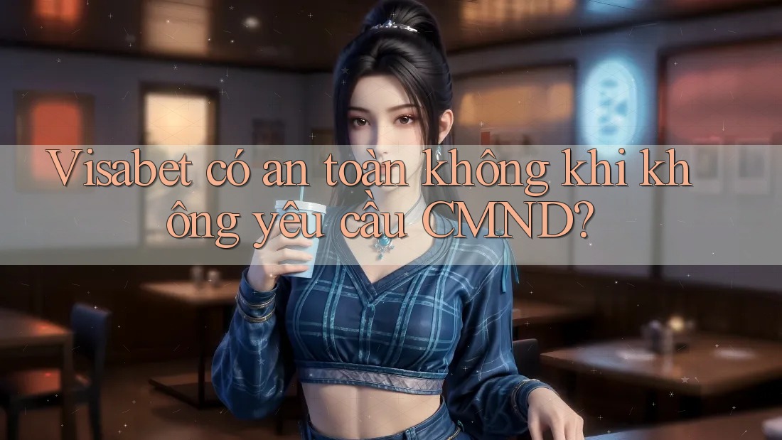 Visabet có an toàn không khi không yêu cầu CMND?
