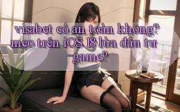 visabet có an toàn không mẹo trên iOS 18 lừa đầu tư game