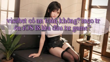 visabet có an toàn không mẹo trên iOS 18 lừa đầu tư game