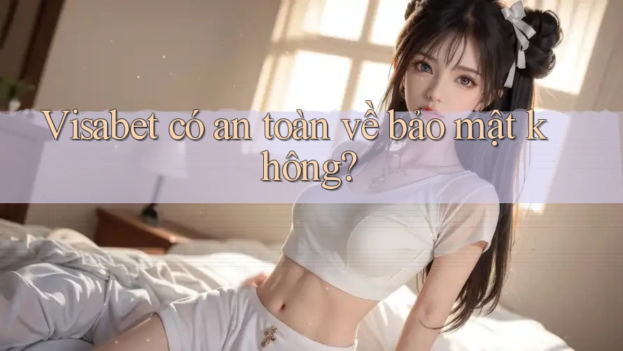 Visabet có an toàn về bảo mật không? Visabet có an toàn về bảo mật không?