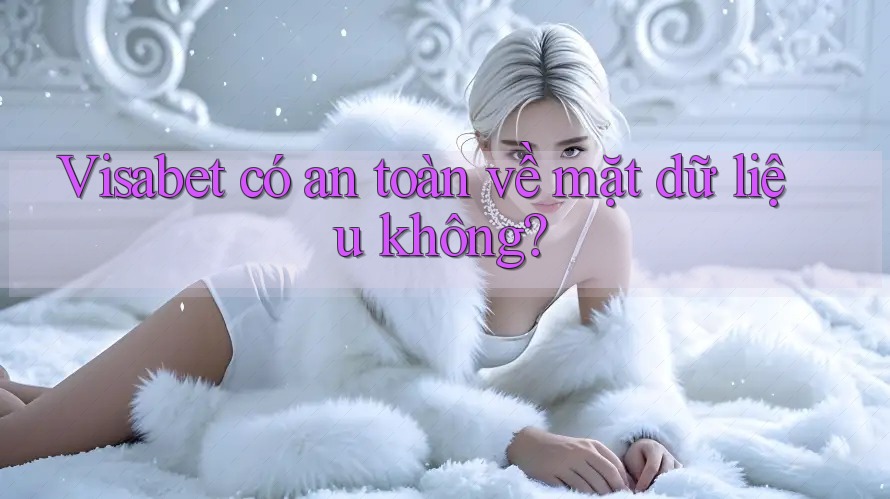 Visabet có an toàn về mặt dữ liệu không?