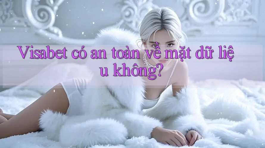 Visabet có an toàn về mặt dữ liệu không?