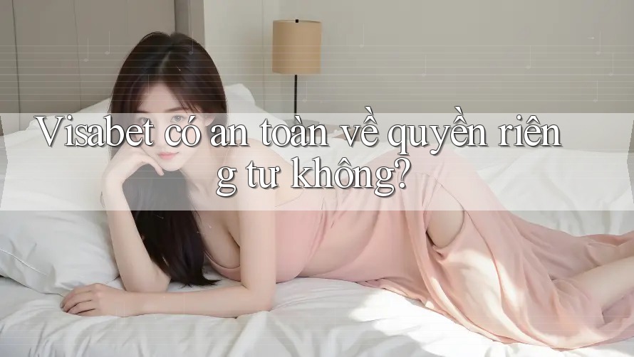 Visabet có an toàn về quyền riêng tư không?