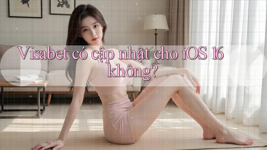 Visabet có cập nhật cho iOS 16 không?