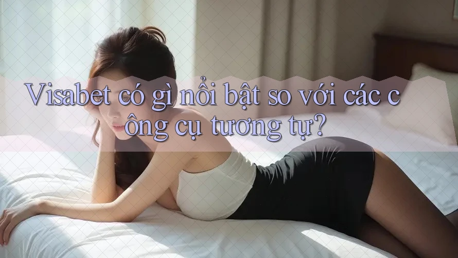 Visabet có gì nổi bật so với các công cụ tương tự?
