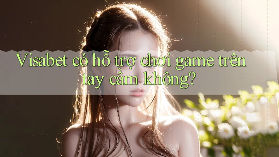Visabet có hỗ trợ chơi game trên tay cầm không? Visabet có hỗ trợ chơi game trên tay cầm không?