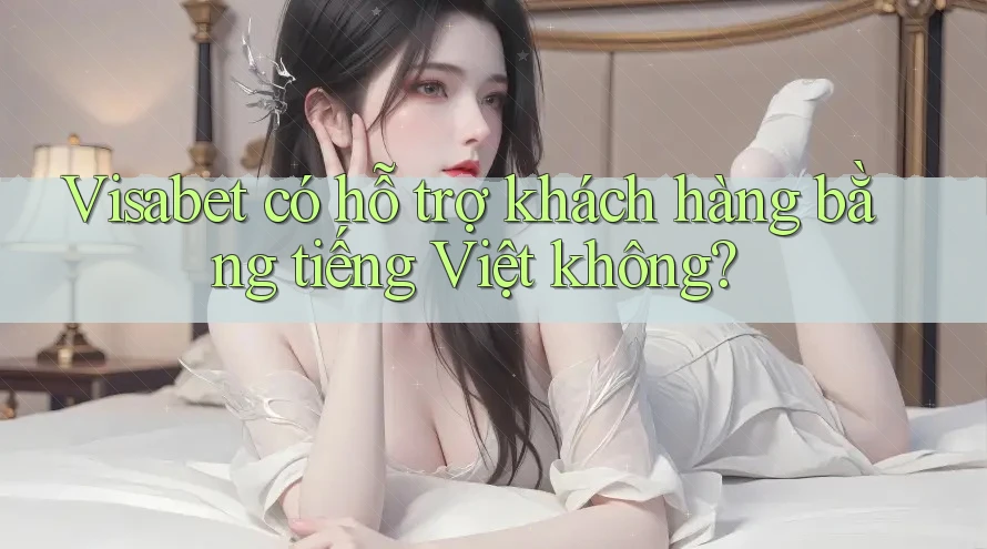 Visabet có hỗ trợ khách hàng bằng tiếng Việt không? Visabet có hỗ trợ khách hàng bằng tiếng Việt không?