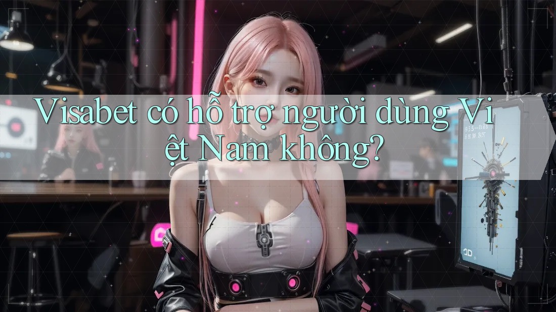 Visabet có hỗ trợ người dùng Việt Nam không?