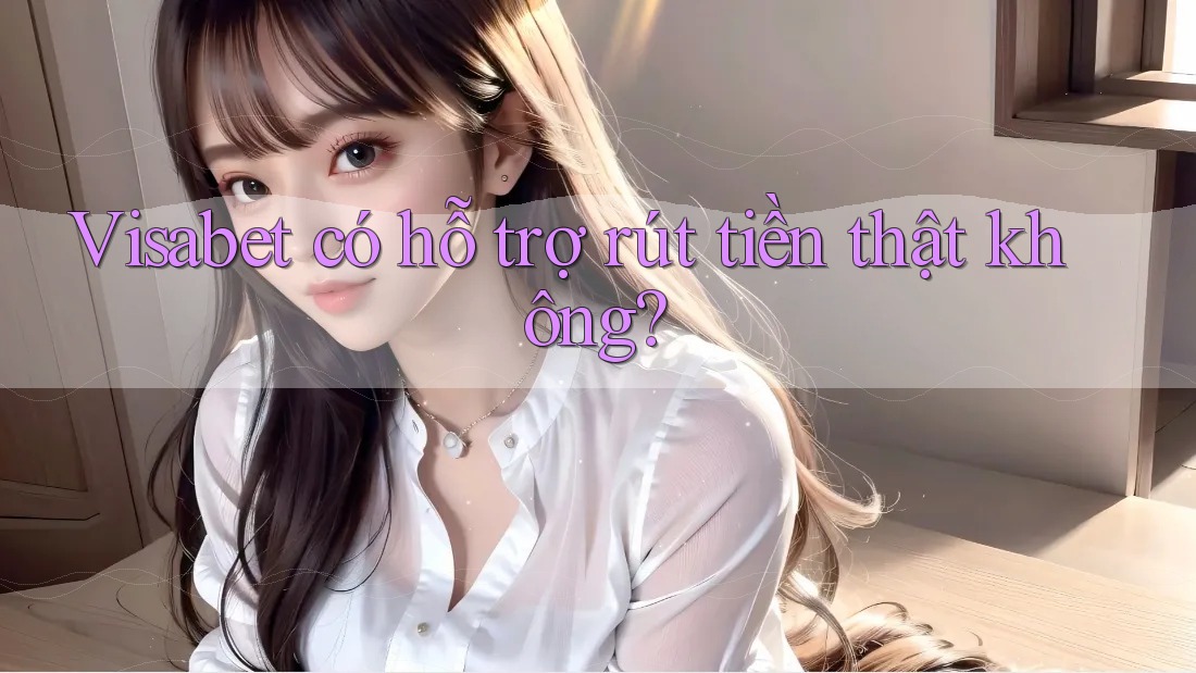 Visabet có hỗ trợ rút tiền thật không?