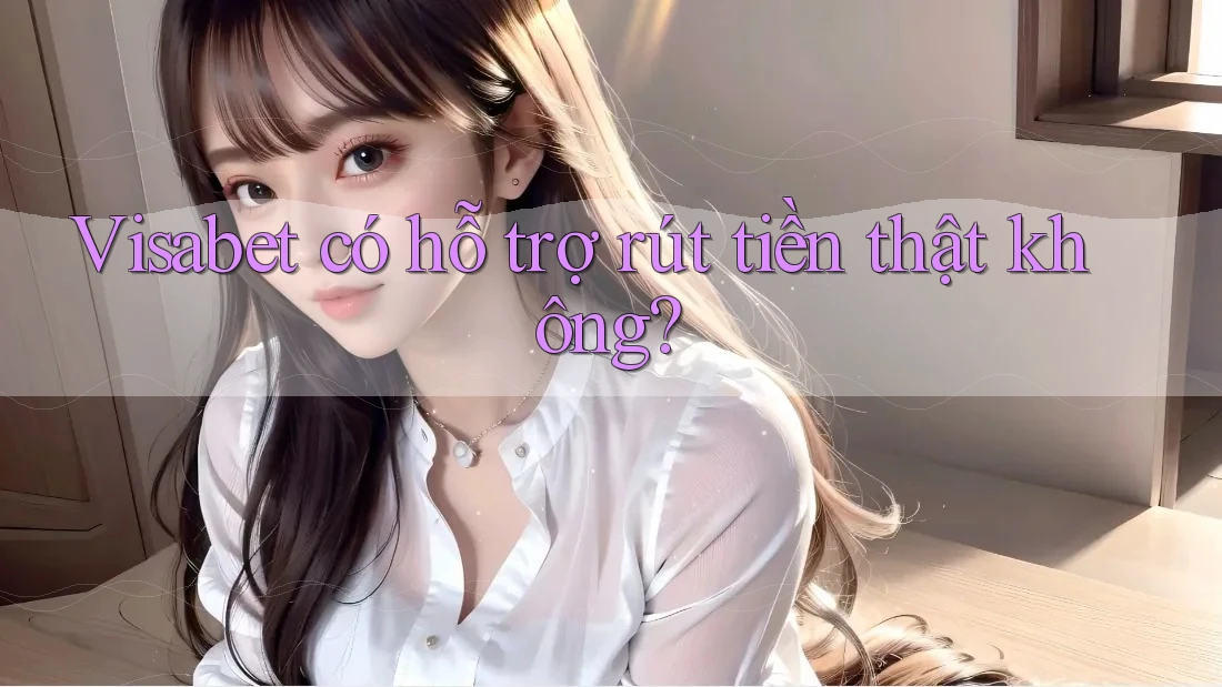 Visabet có hỗ trợ rút tiền thật không? Visabet có hỗ trợ rút tiền thật không?