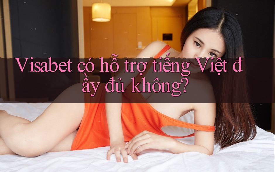 Visabet có hỗ trợ tiếng Việt đầy đủ không? Visabet có hỗ trợ tiếng Việt đầy đủ không?