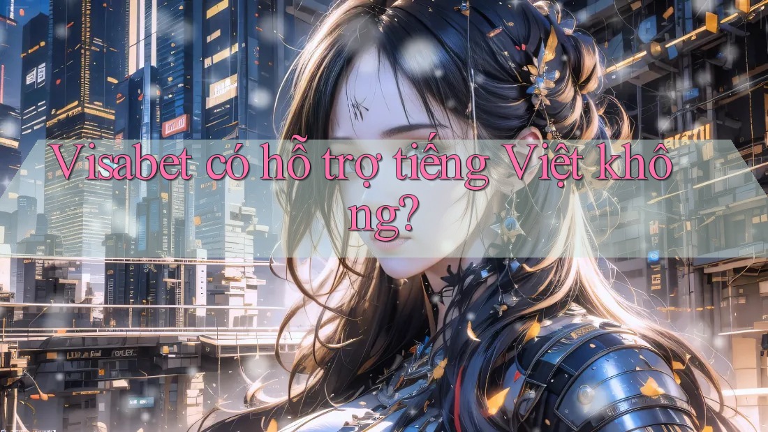 Visabet có hỗ trợ tiếng Việt không? Visabet có hỗ trợ tiếng Việt không?