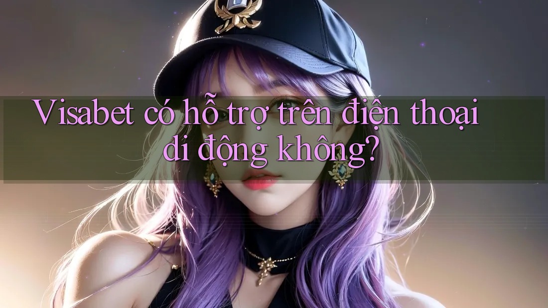 Visabet có hỗ trợ trên điện thoại di động không?