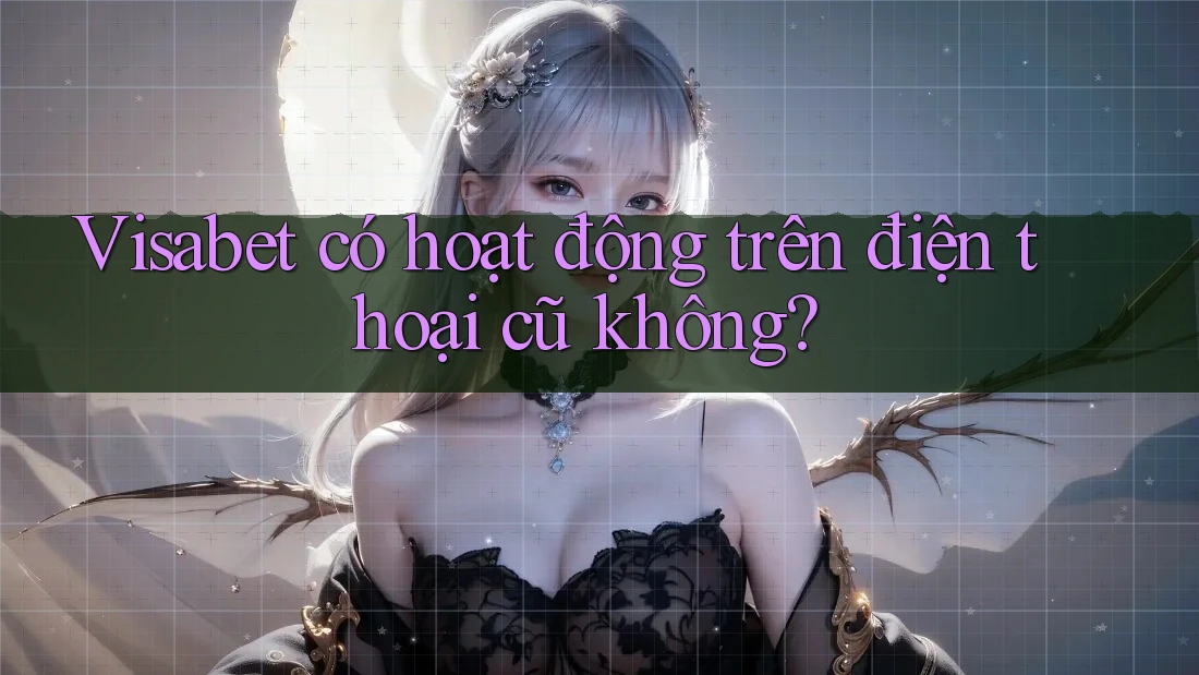 Visabet có hoạt động trên điện thoại cũ không?
