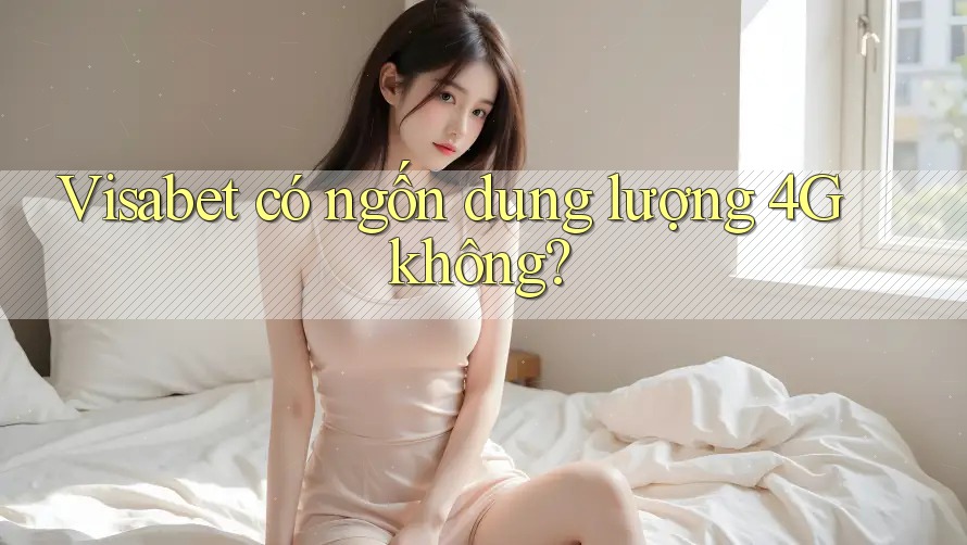 Visabet có ngốn dung lượng 4G không?