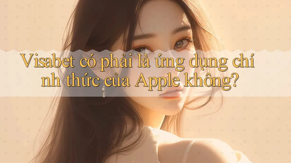 Visabet có phải là ứng dụng chính thức của Apple không? Visabet có phải là ứng dụng chính thức của Apple không?