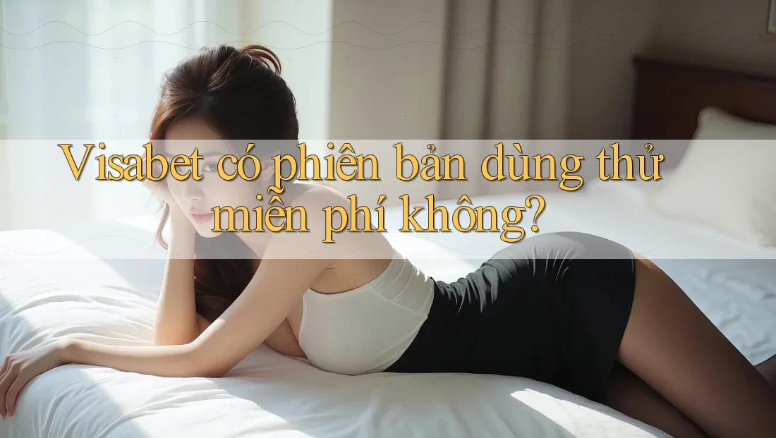 Visabet có phiên bản dùng thử miễn phí không? Visabet có phiên bản dùng thử miễn phí không?