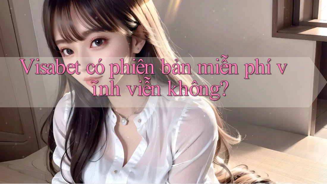 Visabet có phiên bản miễn phí vĩnh viễn không?