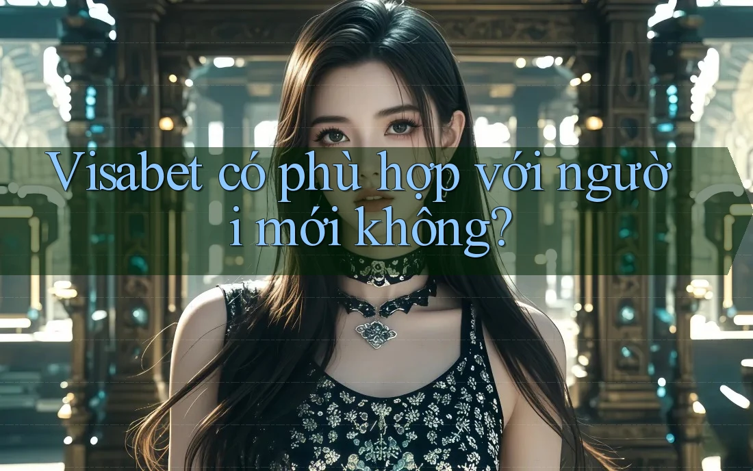 Visabet có phù hợp với người mới không? Visabet có phù hợp với người mới không?