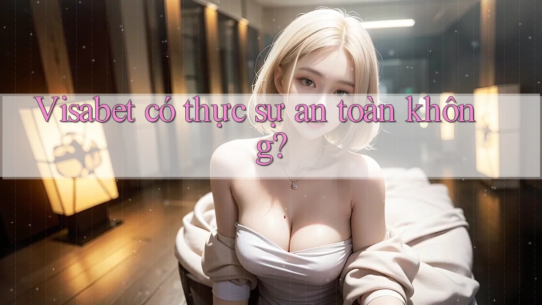 Visabet có thực sự an toàn không? Visabet có thực sự an toàn không?
