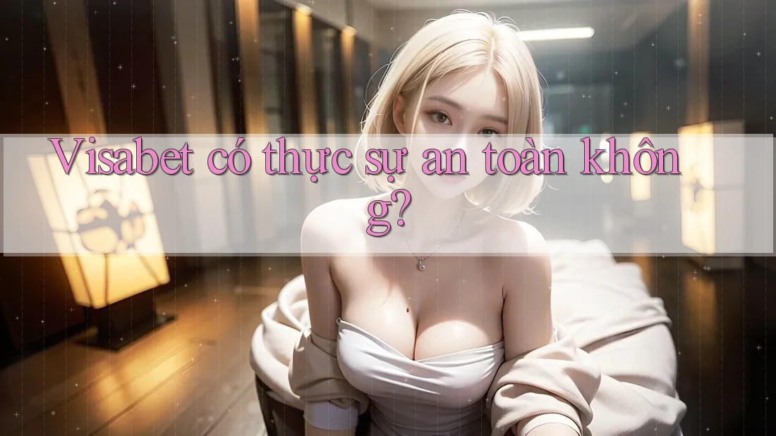Visabet có thực sự an toàn không? Visabet có thực sự an toàn không?