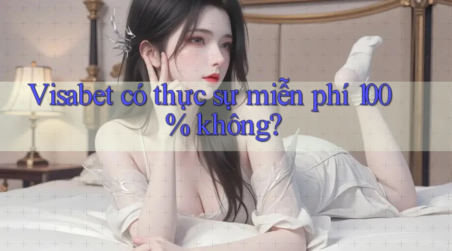 Visabet có thực sự miễn phí 100% không?