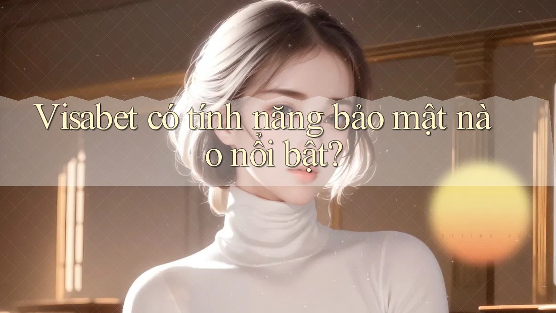 Visabet có tính năng bảo mật nào nổi bật?