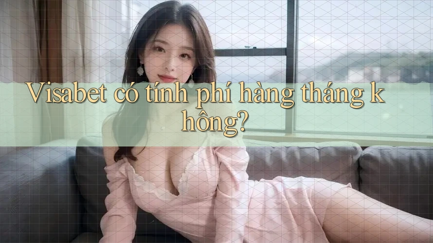 Visabet có tính phí hàng tháng không?
