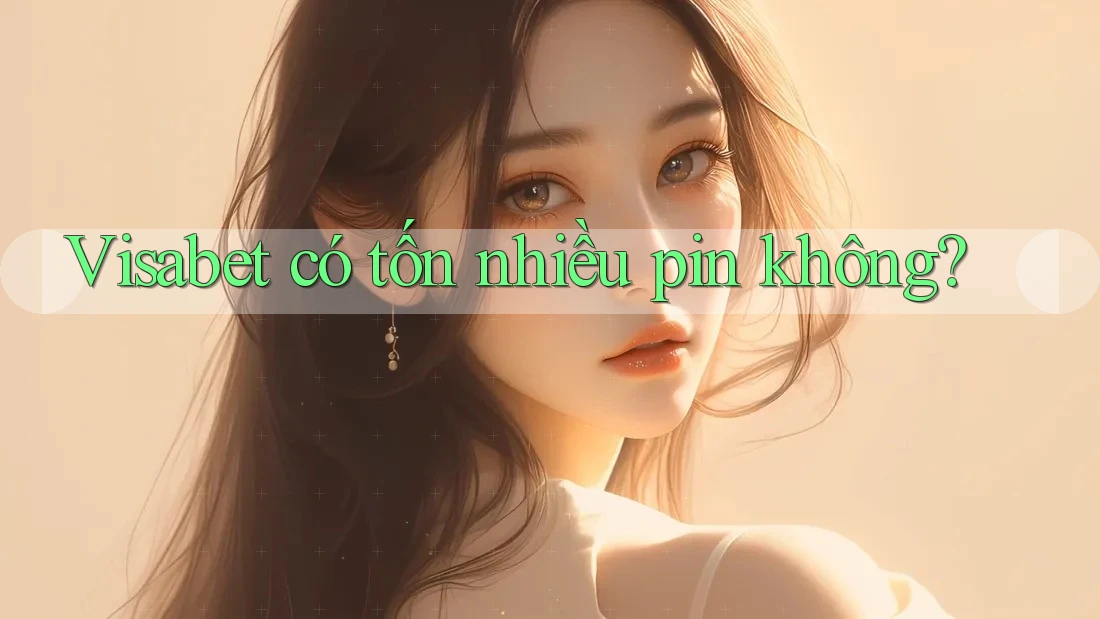 Visabet có tốn nhiều pin không? Visabet có tốn nhiều pin không?