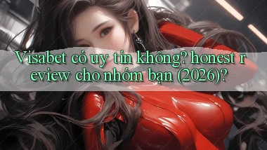 Visabet có uy tín không honest review cho nhóm bạn (2026)