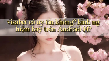 visabet có uy tín không kinh nghiệm hay trên Android 14