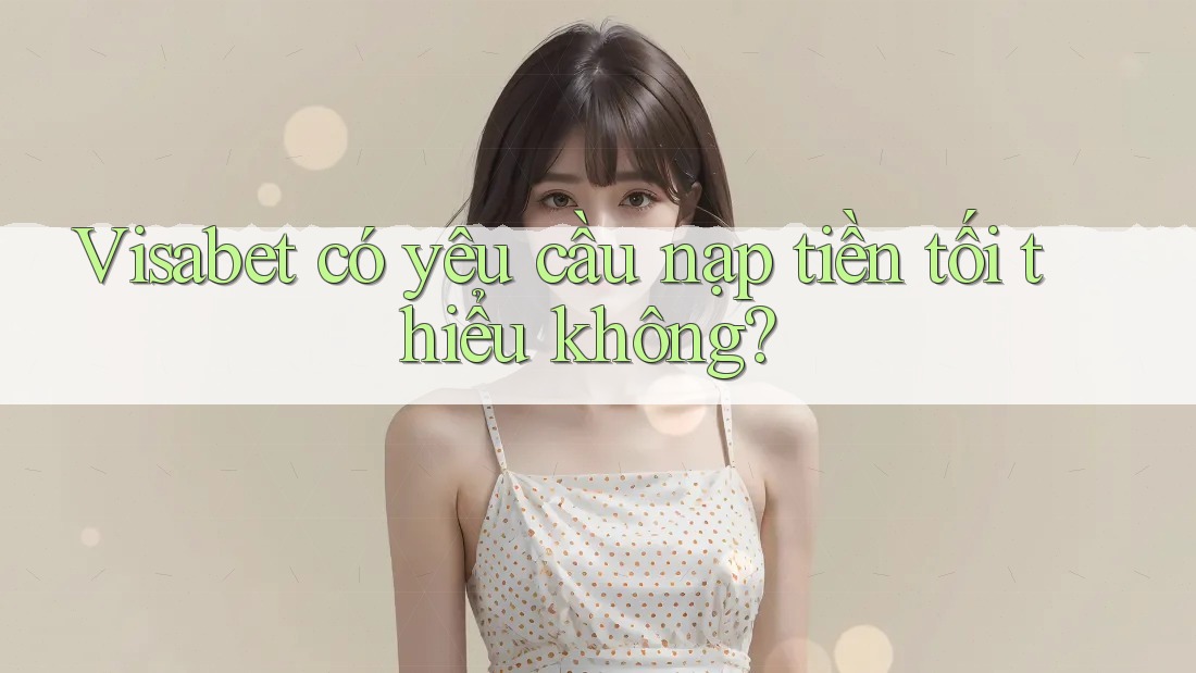Visabet có yêu cầu nạp tiền tối thiểu không? Visabet có yêu cầu nạp tiền tối thiểu không?