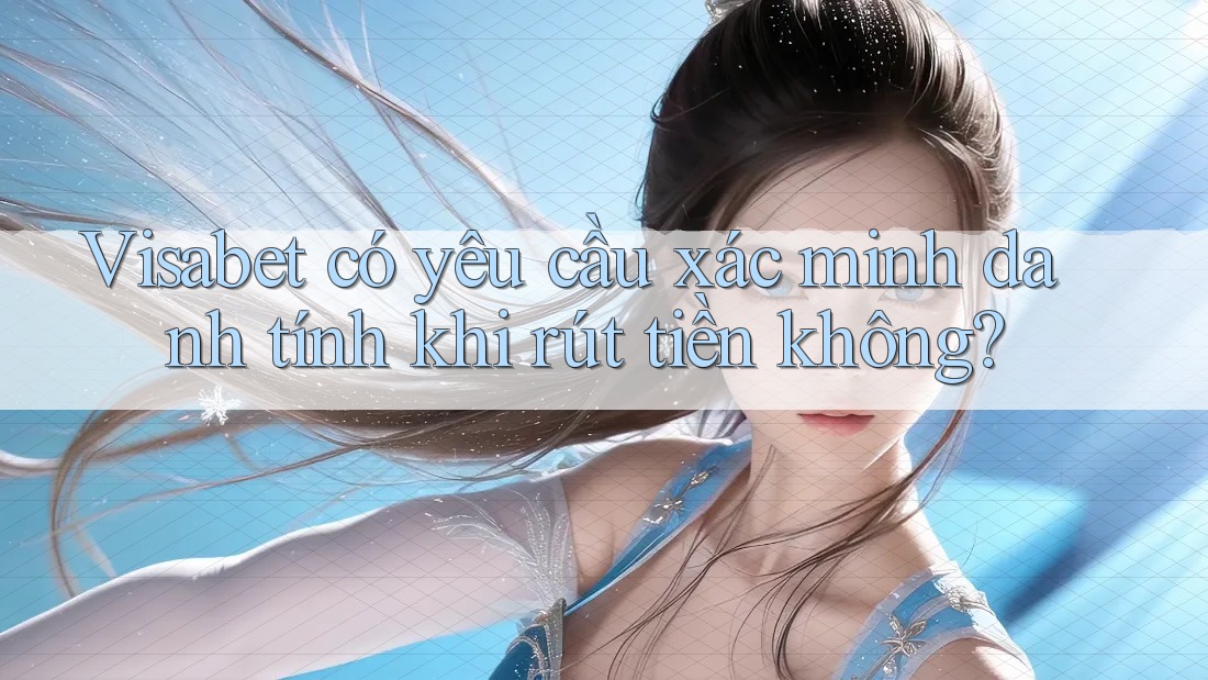 Visabet có yêu cầu xác minh danh tính khi rút tiền không? Visabet có yêu cầu xác minh danh tính khi rút tiền không?