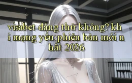 visabet đáng thử không khi mạng yếu phiên bản mới nhất 2026