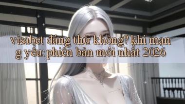 visabet đáng thử không khi mạng yếu phiên bản mới nhất 2026