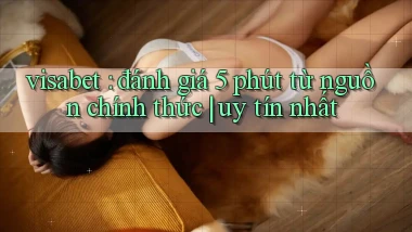 visabet đánh giá 5 phút từ nguồn chính thức uy tín nhất