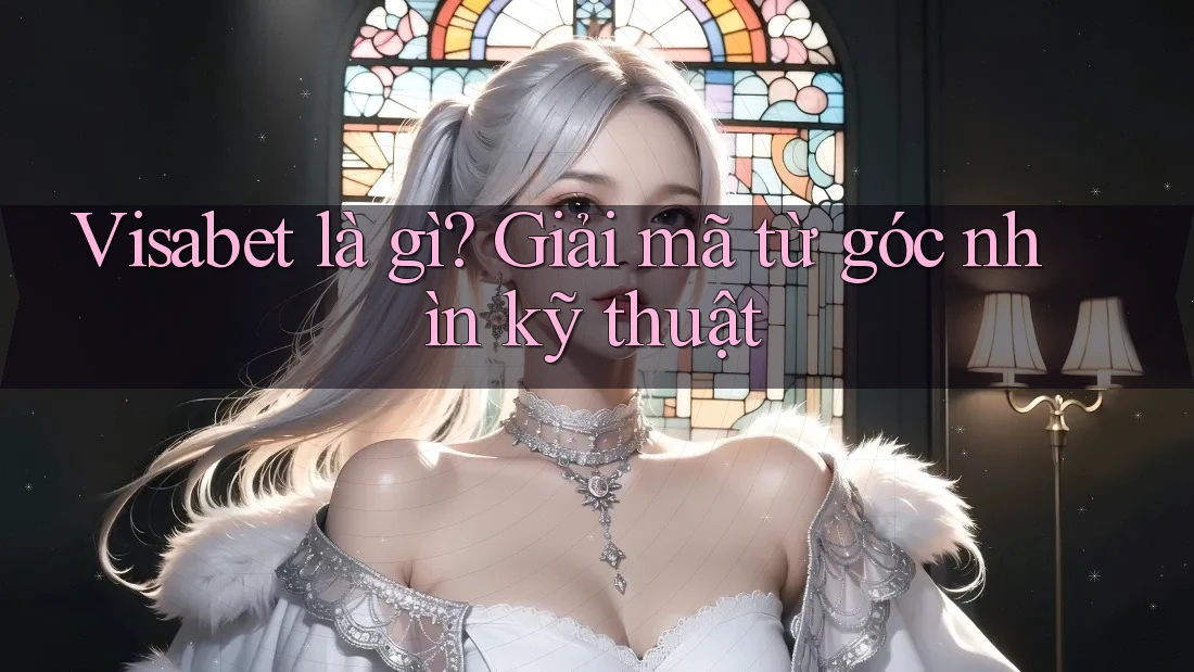 Visabet là gì? Giải mã từ góc nhìn kỹ thuật