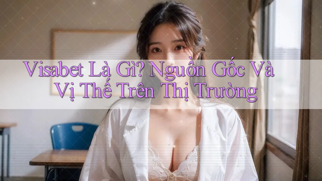 Visabet Là Gì? Nguồn Gốc Và Vị Thế Trên Thị Trường
