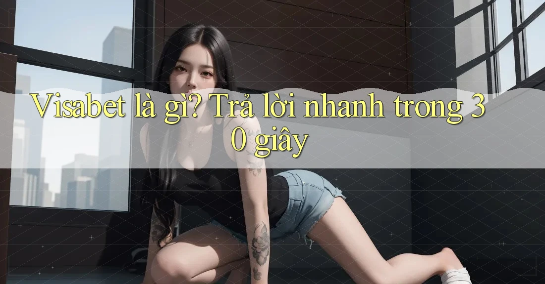 Visabet là gì? Trả lời nhanh trong 30 giây