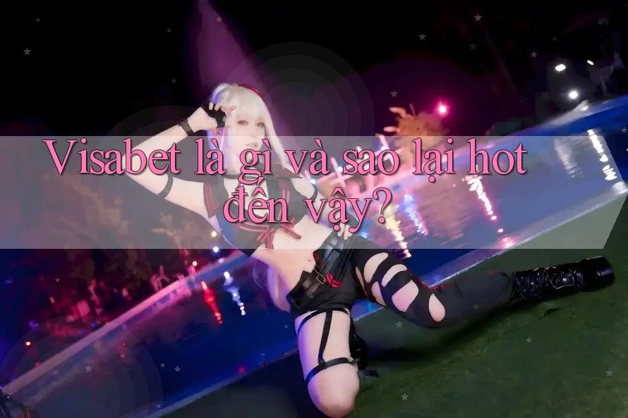 Visabet là gì và sao lại hot đến vậy?