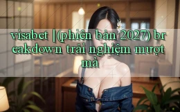 visabet (phiên bản 2027) breakdown trải nghiệm mượt mà