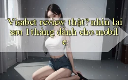 Visabet review thật nhìn lại sau 1 tháng dành cho mobile