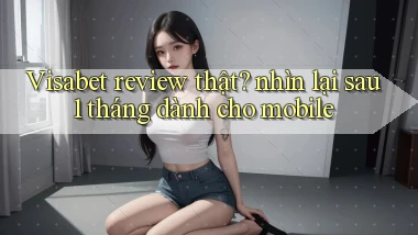 Visabet review thật nhìn lại sau 1 tháng dành cho mobile