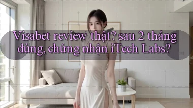 Visabet review thật sau 2 tháng dùng, chứng nhận iTech Labs